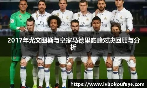 2017年尤文图斯与皇家马德里巅峰对决回顾与分析