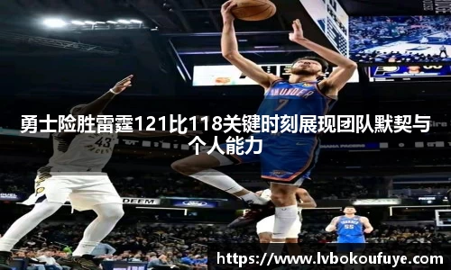 勇士险胜雷霆121比118关键时刻展现团队默契与个人能力