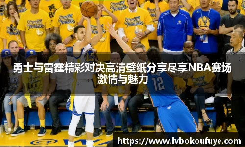 勇士与雷霆精彩对决高清壁纸分享尽享NBA赛场激情与魅力