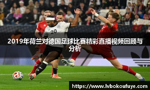 2019年荷兰对德国足球比赛精彩直播视频回顾与分析
